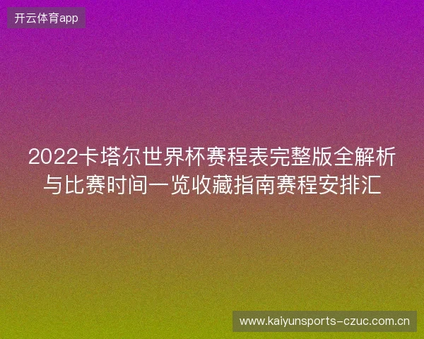 2022卡塔尔世界杯赛程表完整版全解析与比赛时间一览收藏指南赛程安排汇