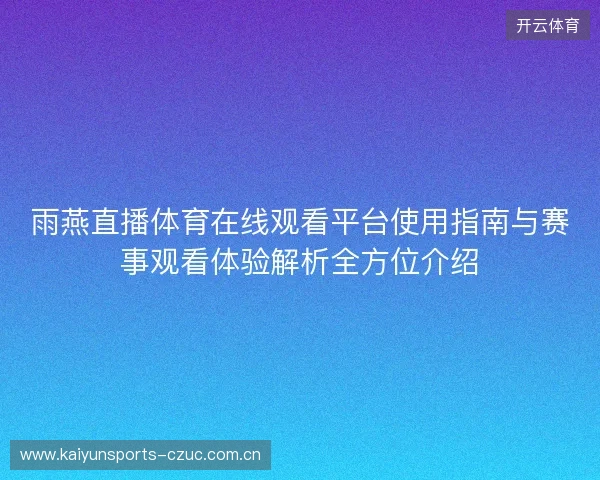 雨燕直播体育在线观看平台使用指南与赛事观看体验解析全方位介绍 雨燕直播体育在线观看平台使用指南与赛事观看体验解析全方位介绍