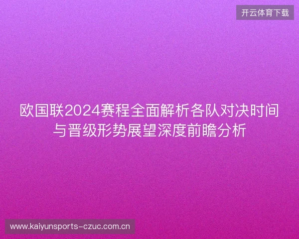 欧国联2024赛程全面解析各队对决时间与晋级形势展望深度前瞻分析 欧国联2024赛程全面解析各队对决时间与晋级形势展望深度前瞻分析