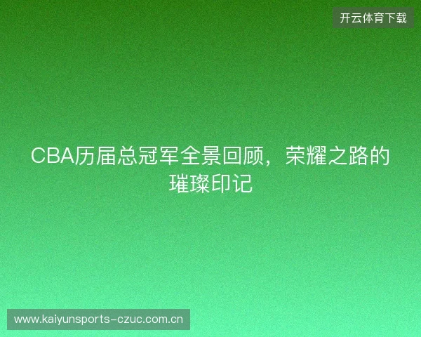 CBA历届总冠军全景回顾，荣耀之路的璀璨印记