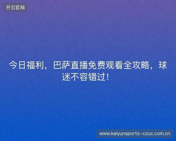 今日福利,巴萨直播免费观看全攻略,球迷不容错过! 今日福利,巴萨直播免费观看全攻略,球迷不容错过!