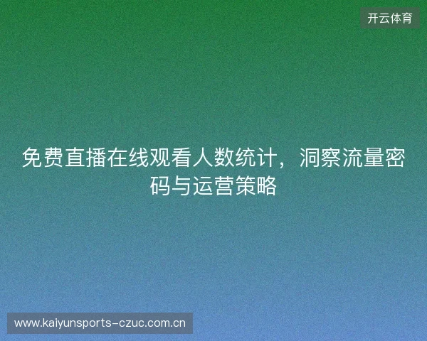 免费直播在线观看人数统计，洞察流量密码与运营策略