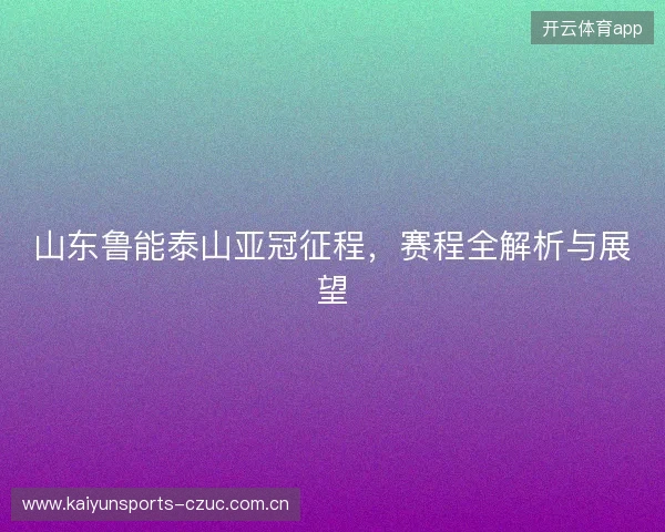 山东鲁能泰山亚冠征程，赛程全解析与展望